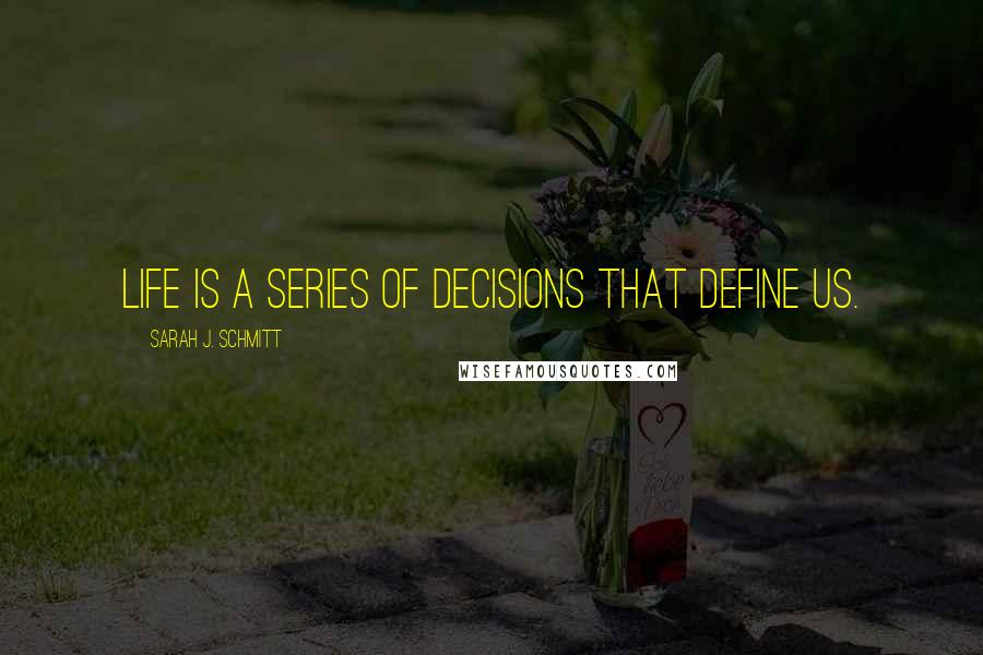 Sarah J. Schmitt Quotes: Life is a series of decisions that define us.