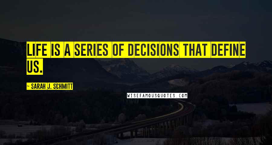 Sarah J. Schmitt Quotes: Life is a series of decisions that define us.