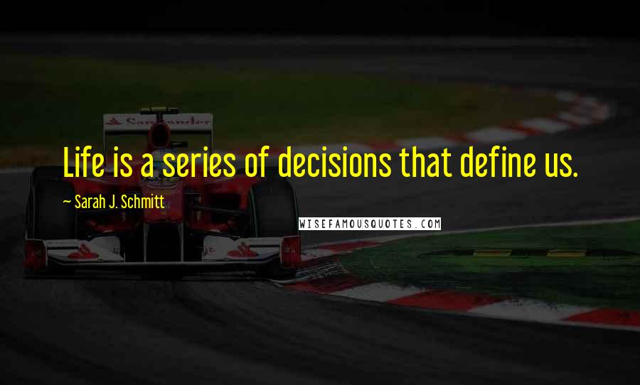 Sarah J. Schmitt Quotes: Life is a series of decisions that define us.