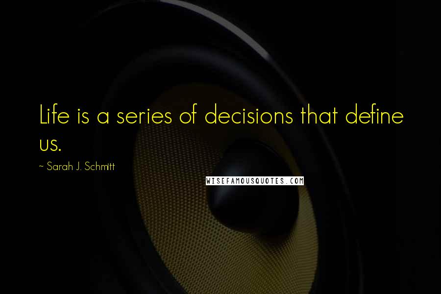 Sarah J. Schmitt Quotes: Life is a series of decisions that define us.