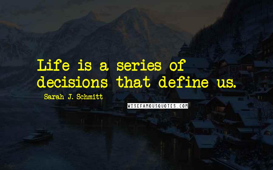 Sarah J. Schmitt Quotes: Life is a series of decisions that define us.