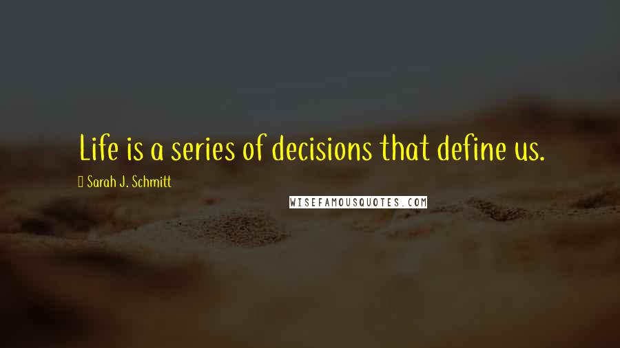 Sarah J. Schmitt Quotes: Life is a series of decisions that define us.