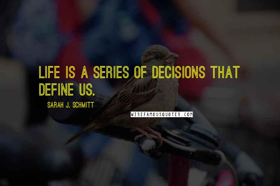 Sarah J. Schmitt Quotes: Life is a series of decisions that define us.