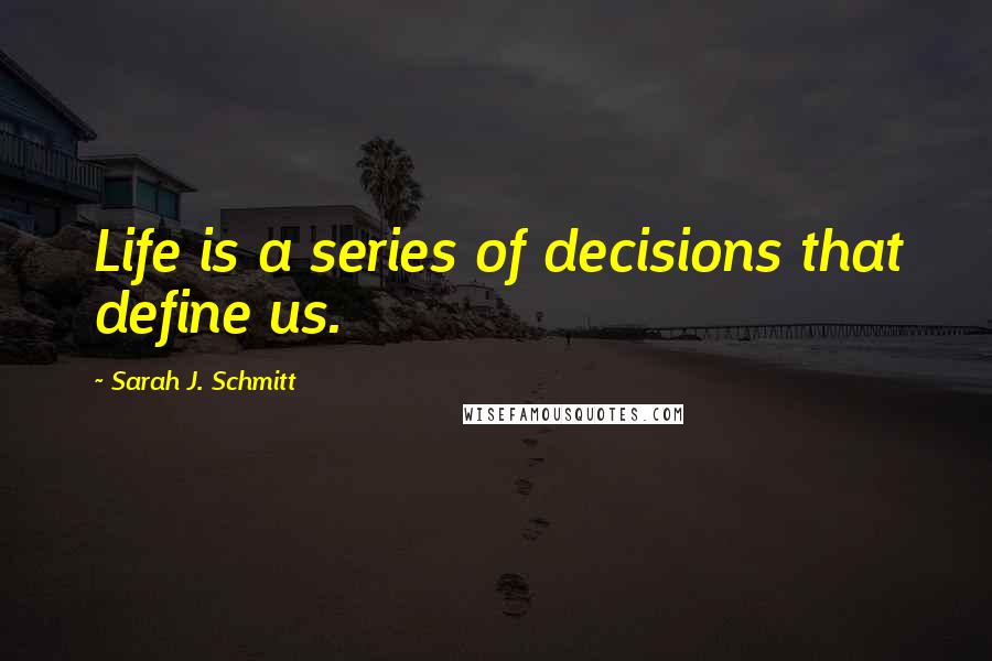 Sarah J. Schmitt Quotes: Life is a series of decisions that define us.