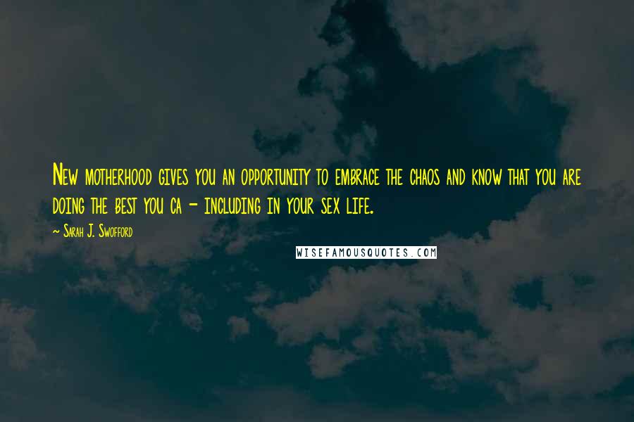 Sarah J. Swofford Quotes: New motherhood gives you an opportunity to embrace the chaos and know that you are doing the best you ca - including in your sex life.