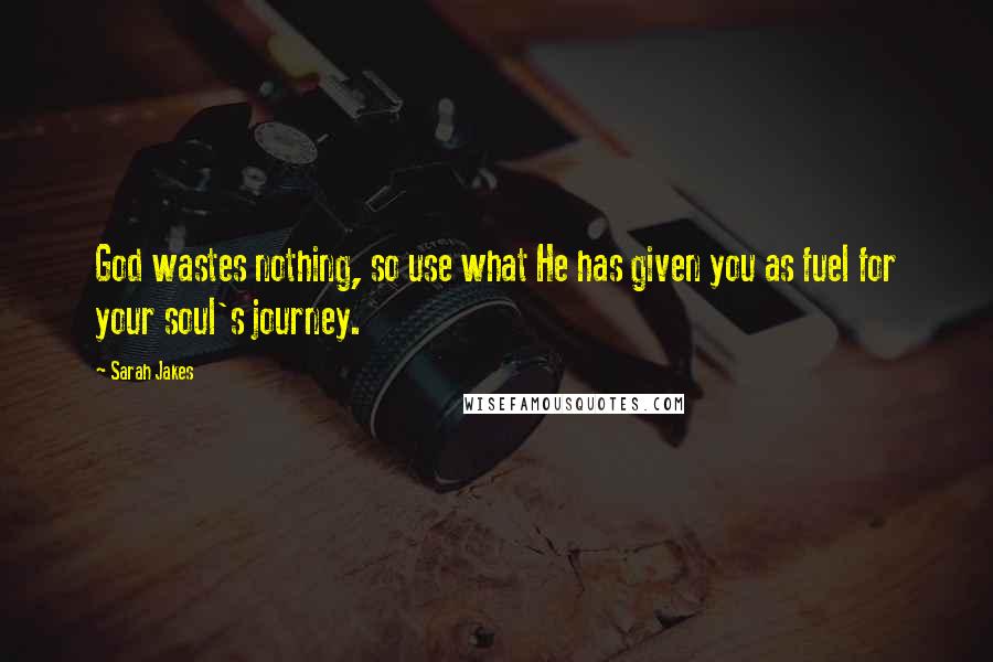 Sarah Jakes Quotes: God wastes nothing, so use what He has given you as fuel for your soul's journey.