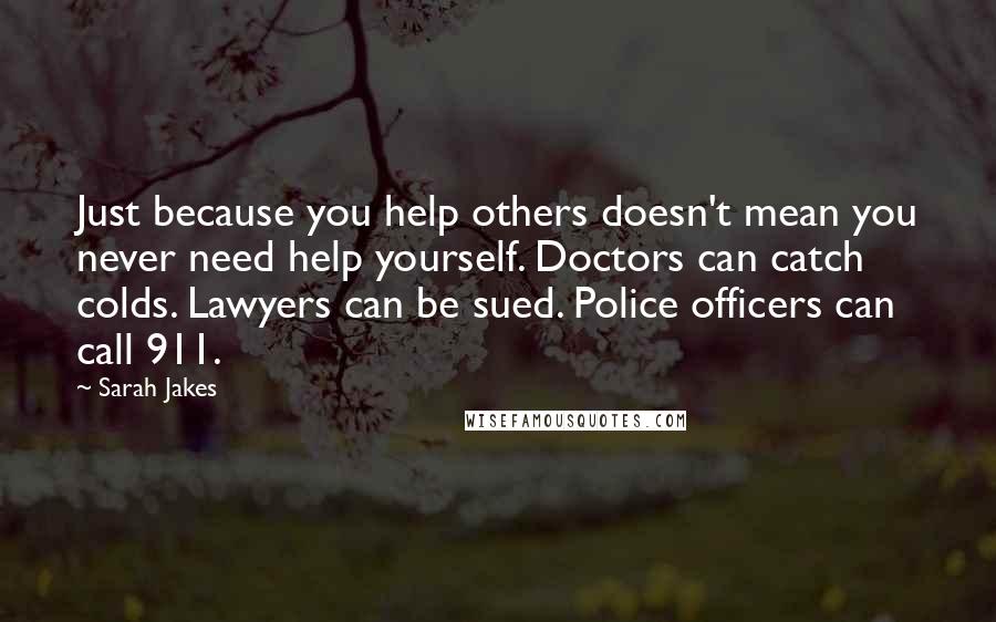 Sarah Jakes Quotes: Just because you help others doesn't mean you never need help yourself. Doctors can catch colds. Lawyers can be sued. Police officers can call 911.