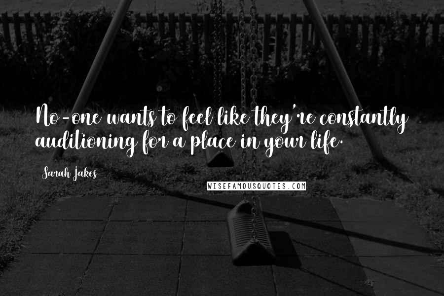 Sarah Jakes Quotes: No-one wants to feel like they're constantly auditioning for a place in your life.
