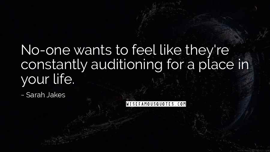 Sarah Jakes Quotes: No-one wants to feel like they're constantly auditioning for a place in your life.