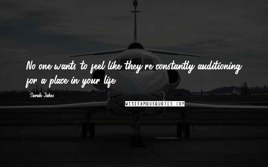 Sarah Jakes Quotes: No-one wants to feel like they're constantly auditioning for a place in your life.