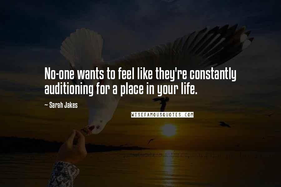 Sarah Jakes Quotes: No-one wants to feel like they're constantly auditioning for a place in your life.