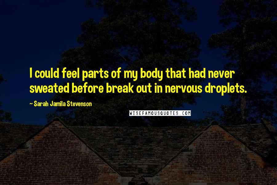 Sarah Jamila Stevenson Quotes: I could feel parts of my body that had never sweated before break out in nervous droplets.