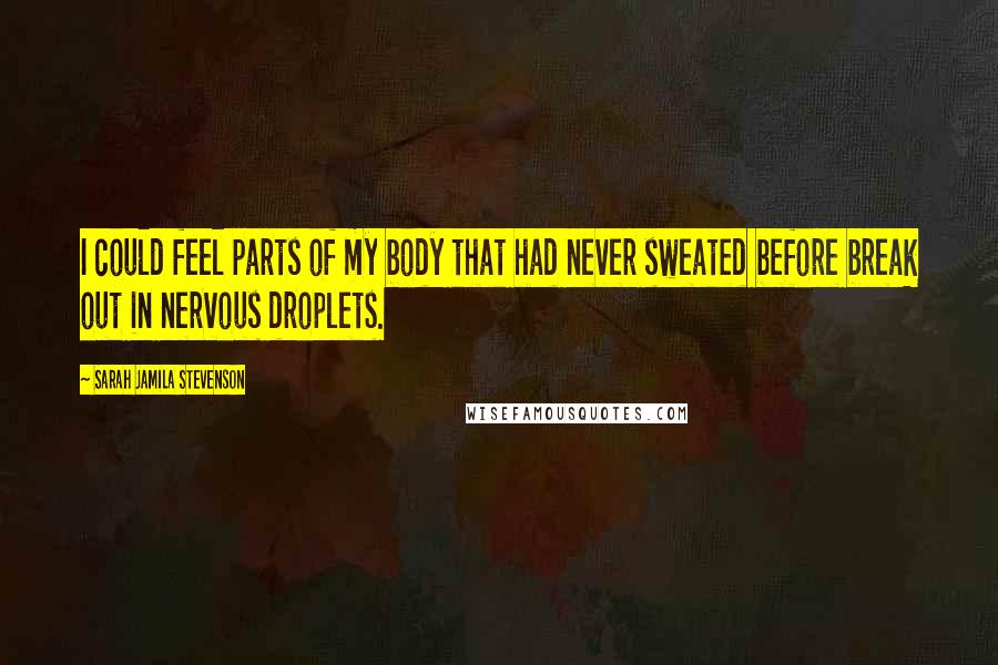 Sarah Jamila Stevenson Quotes: I could feel parts of my body that had never sweated before break out in nervous droplets.