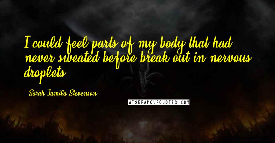 Sarah Jamila Stevenson Quotes: I could feel parts of my body that had never sweated before break out in nervous droplets.