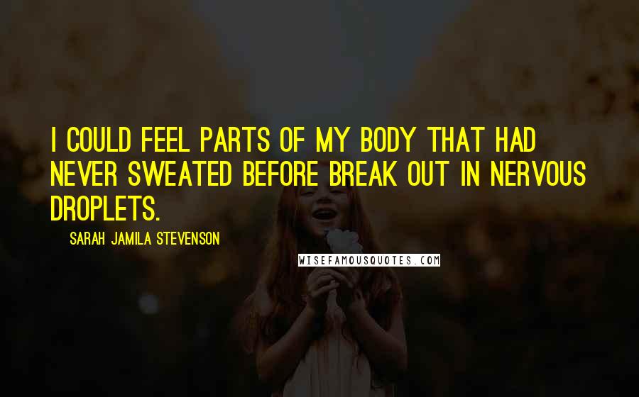 Sarah Jamila Stevenson Quotes: I could feel parts of my body that had never sweated before break out in nervous droplets.