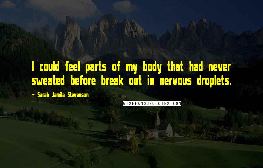 Sarah Jamila Stevenson Quotes: I could feel parts of my body that had never sweated before break out in nervous droplets.