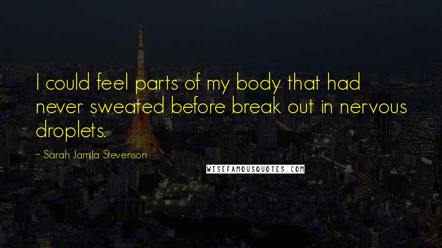 Sarah Jamila Stevenson Quotes: I could feel parts of my body that had never sweated before break out in nervous droplets.