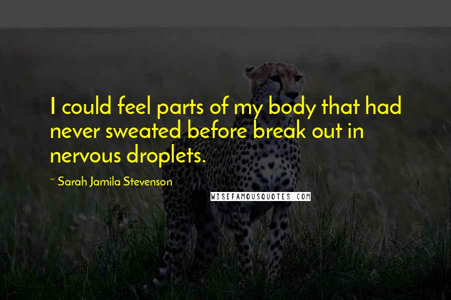 Sarah Jamila Stevenson Quotes: I could feel parts of my body that had never sweated before break out in nervous droplets.