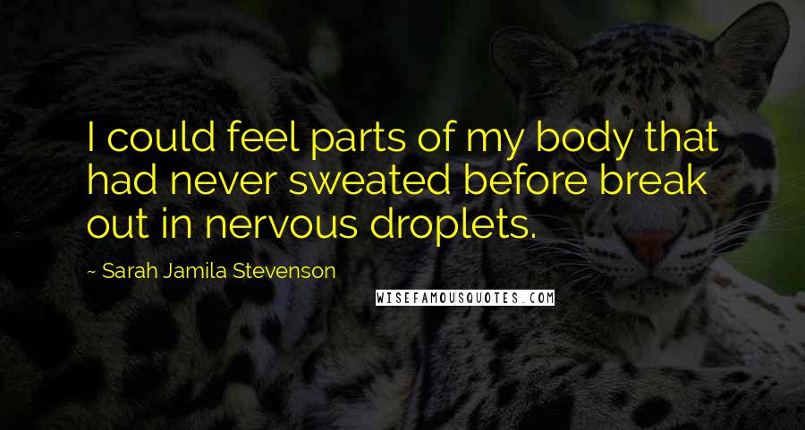 Sarah Jamila Stevenson Quotes: I could feel parts of my body that had never sweated before break out in nervous droplets.