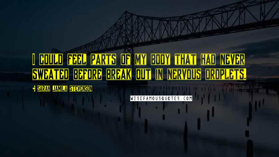 Sarah Jamila Stevenson Quotes: I could feel parts of my body that had never sweated before break out in nervous droplets.