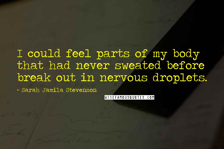 Sarah Jamila Stevenson Quotes: I could feel parts of my body that had never sweated before break out in nervous droplets.