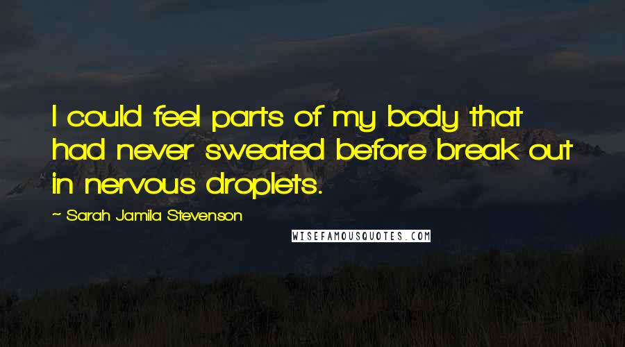 Sarah Jamila Stevenson Quotes: I could feel parts of my body that had never sweated before break out in nervous droplets.