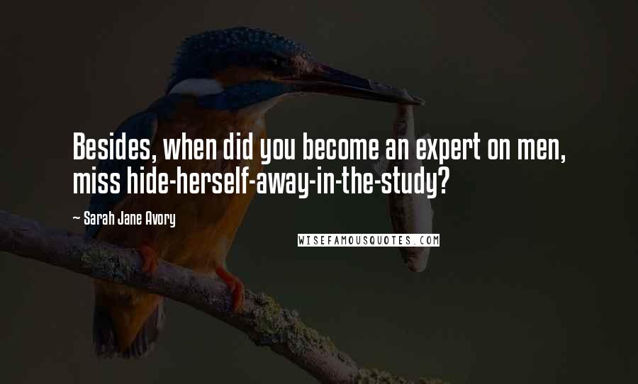 Sarah Jane Avory Quotes: Besides, when did you become an expert on men, miss hide-herself-away-in-the-study?