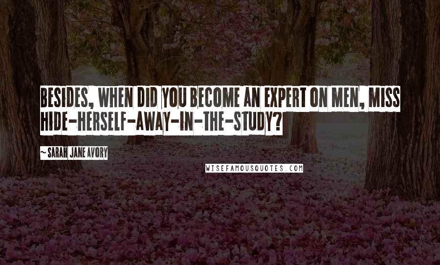 Sarah Jane Avory Quotes: Besides, when did you become an expert on men, miss hide-herself-away-in-the-study?