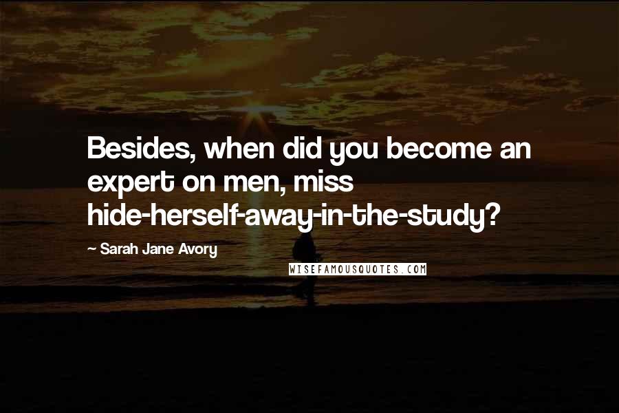 Sarah Jane Avory Quotes: Besides, when did you become an expert on men, miss hide-herself-away-in-the-study?