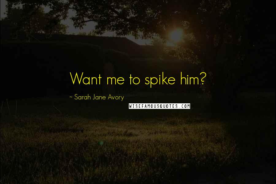 Sarah Jane Avory Quotes: Want me to spike him?