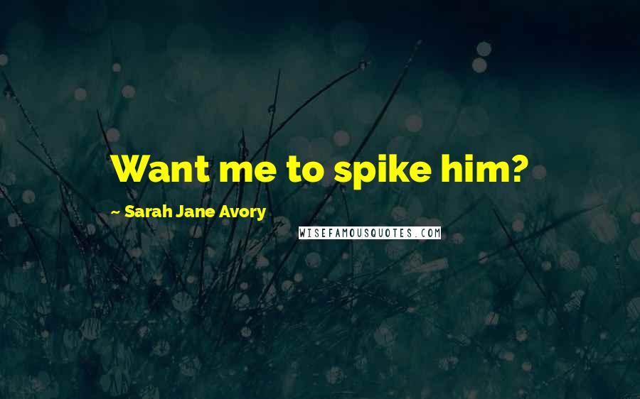 Sarah Jane Avory Quotes: Want me to spike him?