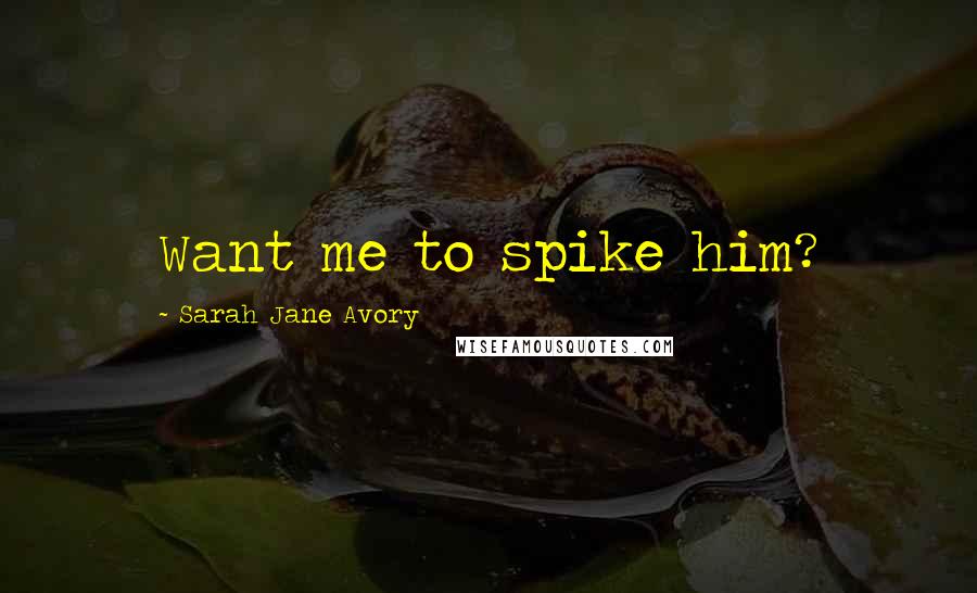 Sarah Jane Avory Quotes: Want me to spike him?