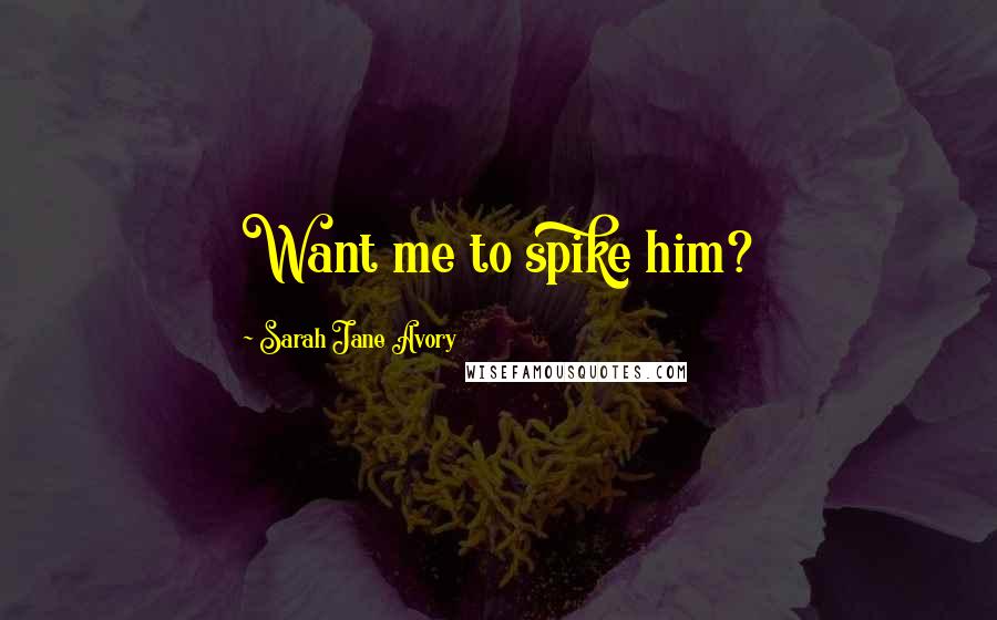 Sarah Jane Avory Quotes: Want me to spike him?