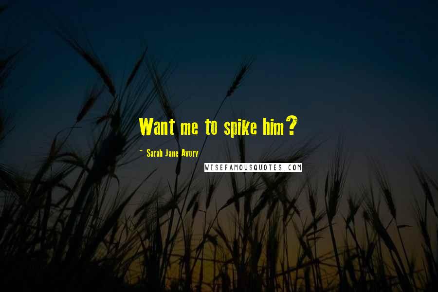 Sarah Jane Avory Quotes: Want me to spike him?