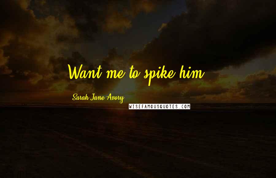 Sarah Jane Avory Quotes: Want me to spike him?