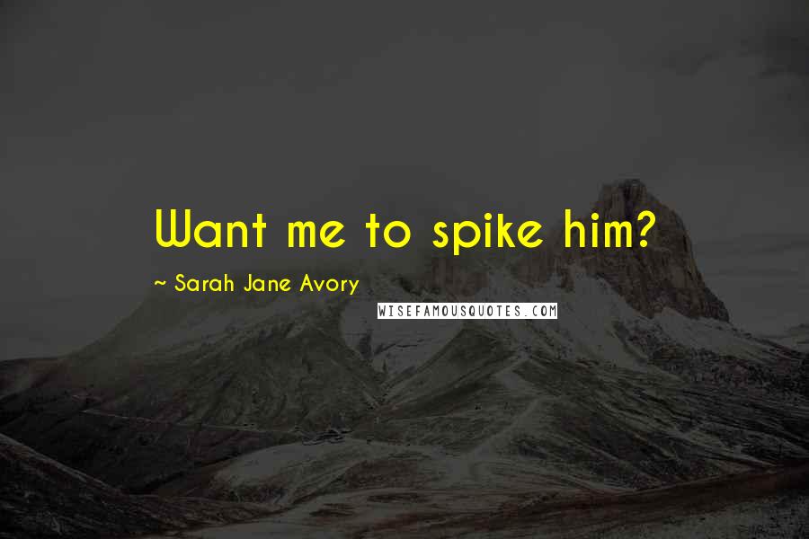 Sarah Jane Avory Quotes: Want me to spike him?