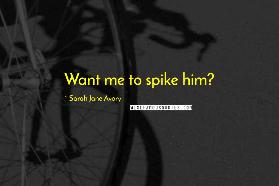 Sarah Jane Avory Quotes: Want me to spike him?