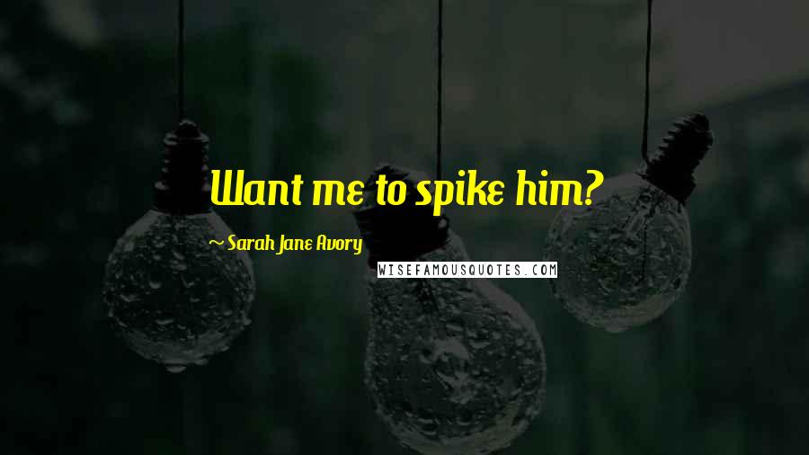 Sarah Jane Avory Quotes: Want me to spike him?