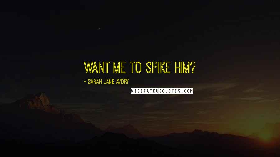 Sarah Jane Avory Quotes: Want me to spike him?