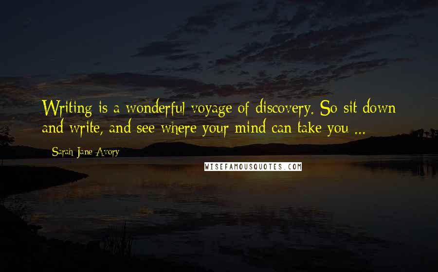 Sarah Jane Avory Quotes: Writing is a wonderful voyage of discovery. So sit down and write, and see where your mind can take you ...