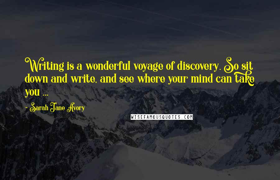 Sarah Jane Avory Quotes: Writing is a wonderful voyage of discovery. So sit down and write, and see where your mind can take you ...