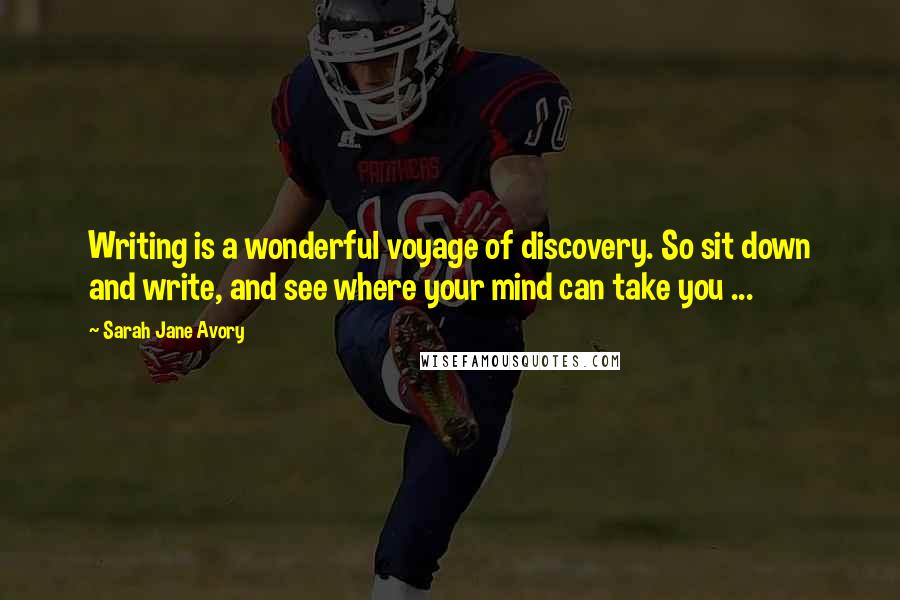 Sarah Jane Avory Quotes: Writing is a wonderful voyage of discovery. So sit down and write, and see where your mind can take you ...