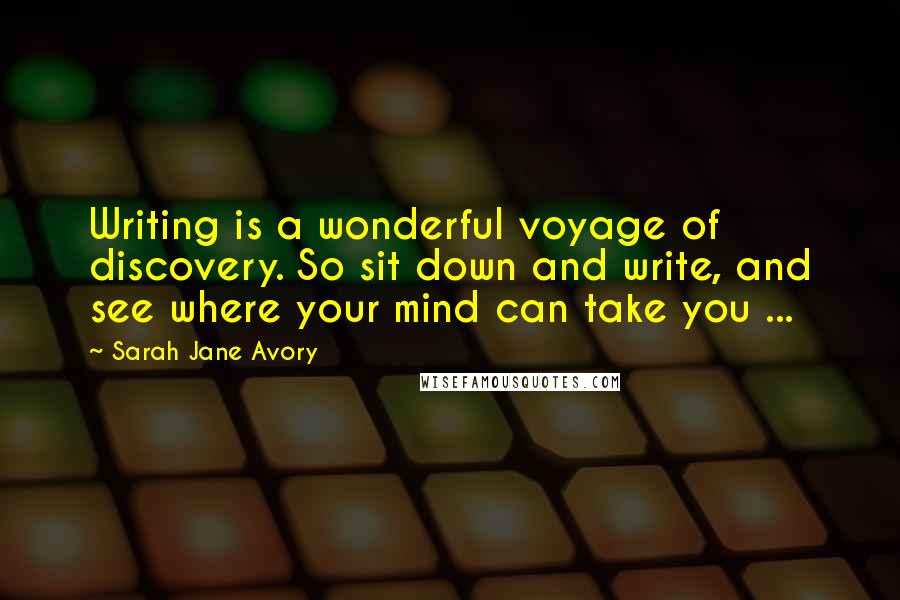 Sarah Jane Avory Quotes: Writing is a wonderful voyage of discovery. So sit down and write, and see where your mind can take you ...