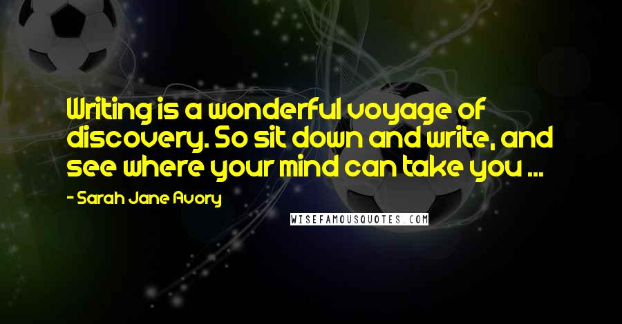 Sarah Jane Avory Quotes: Writing is a wonderful voyage of discovery. So sit down and write, and see where your mind can take you ...