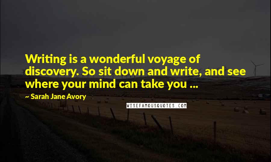 Sarah Jane Avory Quotes: Writing is a wonderful voyage of discovery. So sit down and write, and see where your mind can take you ...