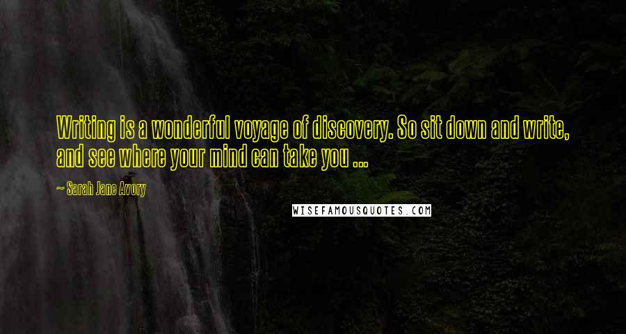 Sarah Jane Avory Quotes: Writing is a wonderful voyage of discovery. So sit down and write, and see where your mind can take you ...