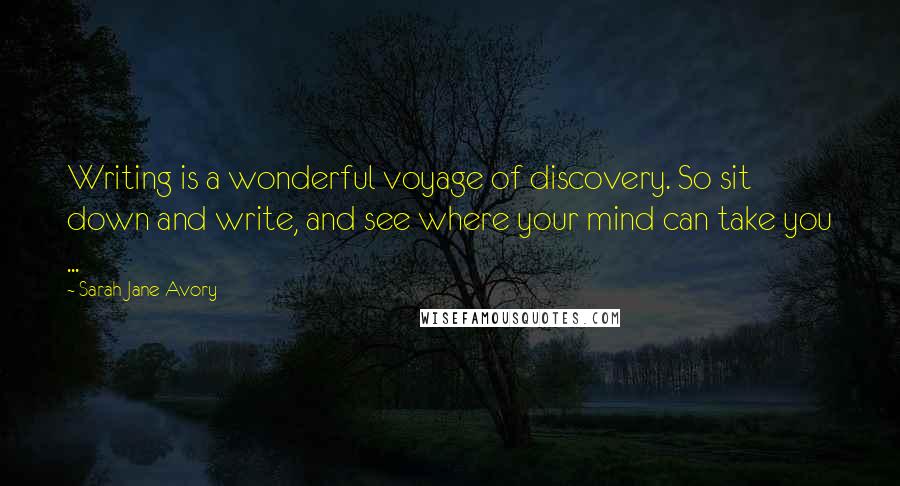 Sarah Jane Avory Quotes: Writing is a wonderful voyage of discovery. So sit down and write, and see where your mind can take you ...