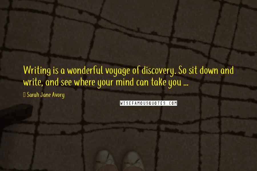 Sarah Jane Avory Quotes: Writing is a wonderful voyage of discovery. So sit down and write, and see where your mind can take you ...