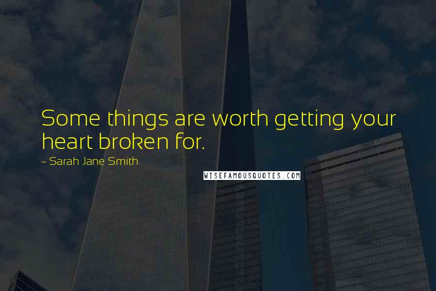 Sarah Jane Smith Quotes: Some things are worth getting your heart broken for.