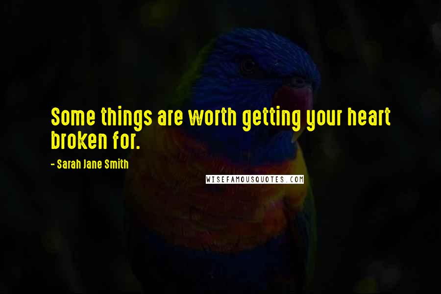 Sarah Jane Smith Quotes: Some things are worth getting your heart broken for.